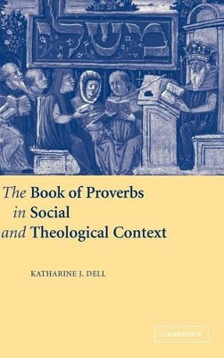 The Book of Proverbs in Social and Theological Context by Katharine J. Dell 9780521633055