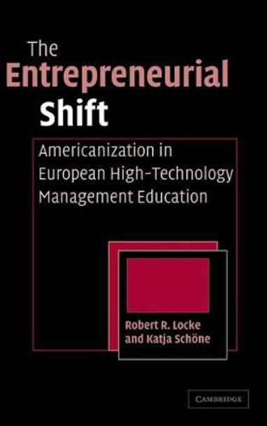 The Entrepreneurial Shift: Americanization in European High-Technology Management Education by Robert R. Locke 9780521840101