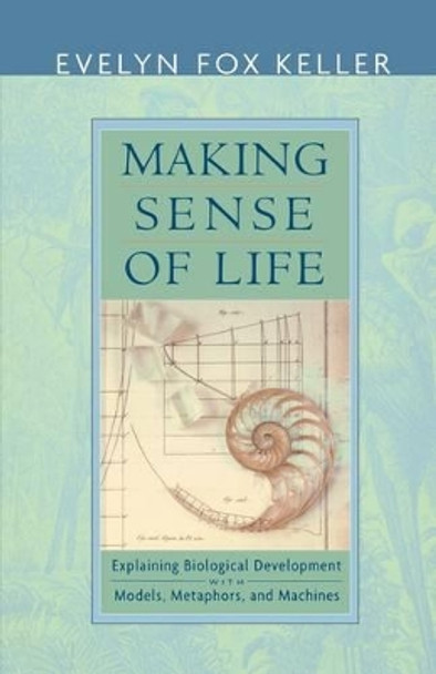 Making Sense of Life: Explaining Biological Development with Models, Metaphors, and Machines by Evelyn Fox Keller 9780674012509