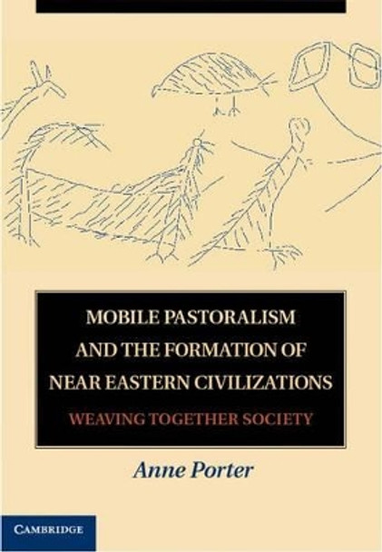 Mobile Pastoralism and the Formation of Near Eastern Civilizations: Weaving Together Society by Anne Porter 9780521764438