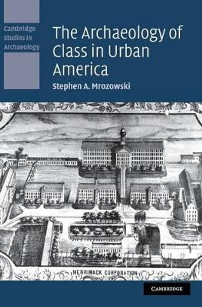 The Archaeology of Class in Urban America by Stephen A. Mrozowski 9780521853941