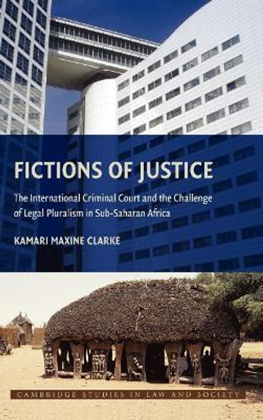 Fictions of Justice: The International Criminal Court and the Challenge of Legal Pluralism in Sub-Saharan Africa by Kamari Maxine Clarke 9780521889100