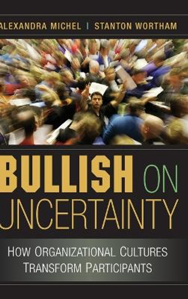 Bullish on Uncertainty: How Organizational Cultures Transform Participants by Alexandra Michel 9780521869966