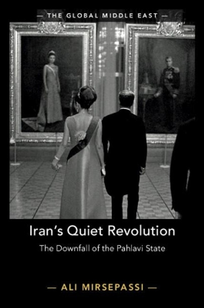 Iran's Quiet Revolution: The Downfall of the Pahlavi State by Ali Mirsepassi 9781108485890