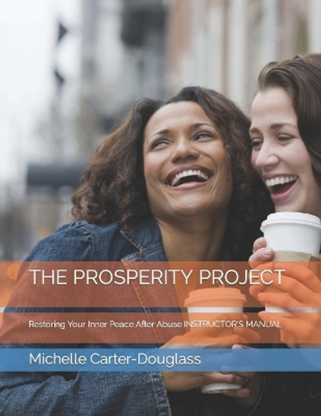 The Prosperity Project: Restoring Your Inner Peace After Abuse INSTRUCTOR'S MANUAL by Michelle Carter-Douglass 9781723775154