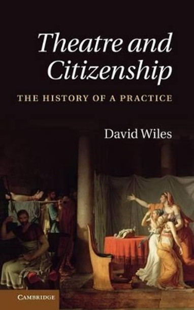 Theatre and Citizenship: The History of a Practice by David Wiles 9780521193276