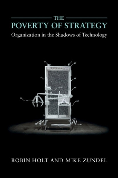 The Poverty of Strategy: Organization in the Shadows of Technology by Robin Holt 9781316604717