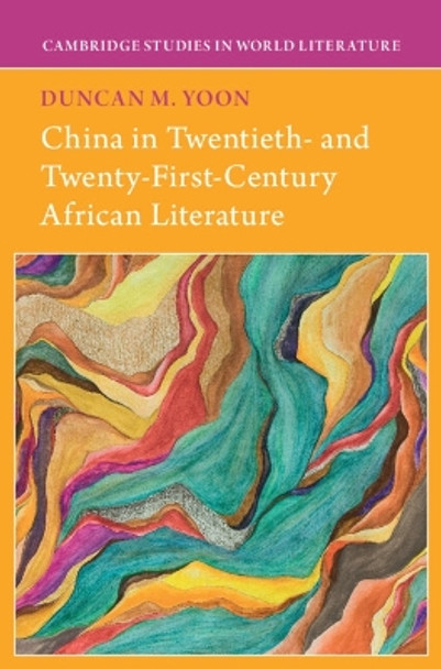 China in Twentieth- and Twenty-First-Century African Literature by Duncan M. Yoon 9781009300278