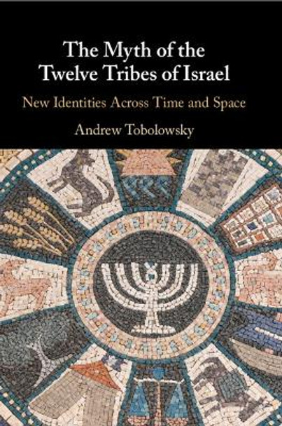 The Myth of the Twelve Tribes of Israel: New Identities Across Time and Space by Andrew Tobolowsky 9781009094092