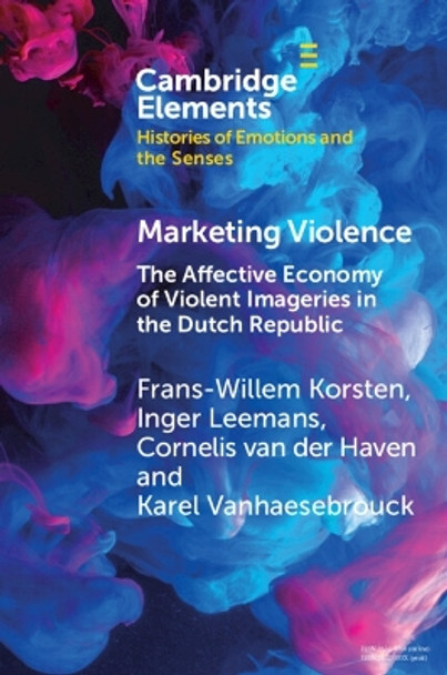 Marketing Violence: The Affective Economy of Violent Imageries in the Dutch Republic by Frans-Willem Korsten 9781009246460
