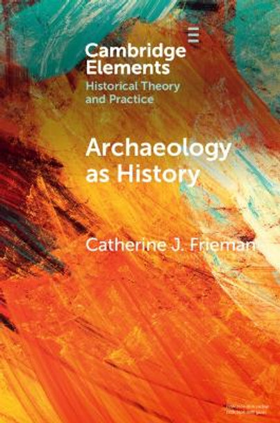 Archaeology as History: Telling Stories from a Fragmented Past by Catherine J. Frieman 9781009055567