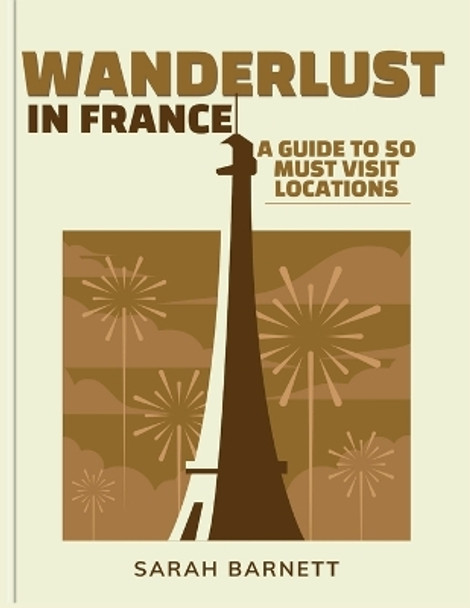 Wanderlust in France: A Guide to 50 Must-Visit Locations by Sarah Barnett 9798871913321