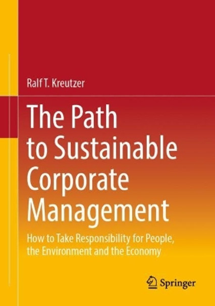 The Path to Sustainable Corporate Management: How to Take Responsibility for People, the Environment and the Economy by Ralf T. Kreutzer 9783658439736