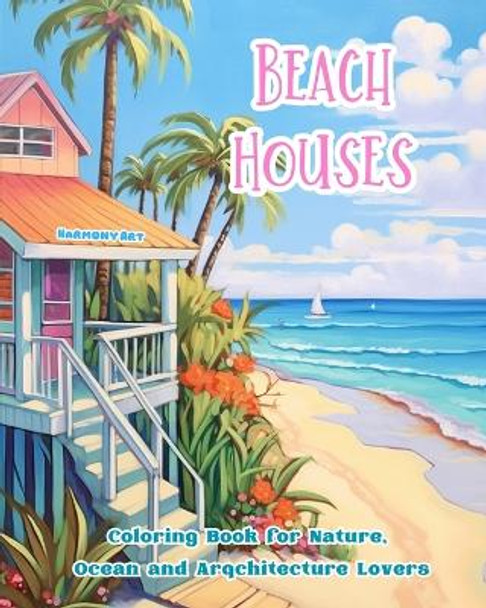 Beach Houses Coloring Book for Nature, Ocean and Arqchitecture Lovers Amazing Designs for Total Relaxation: Dream Buildings on the Coast to Foster Creativity by Harmony Art 9798880600182