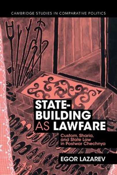 State-Building as Lawfare: Custom, Sharia, and State Law in Postwar Chechnya by Egor Lazarev 9781009245944