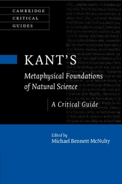 Kant's Metaphysical Foundations of Natural Science: A Critical Guide by Michael Bennett McNulty 9781108701709