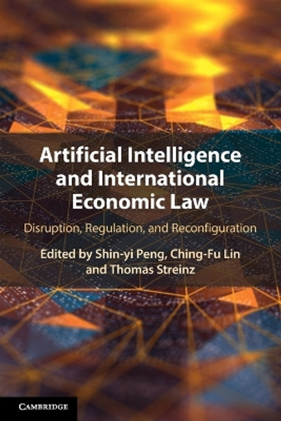 Artificial Intelligence and International Economic Law: Disruption, Regulation, and Reconfiguration by Shin-yi Peng 9781108949064