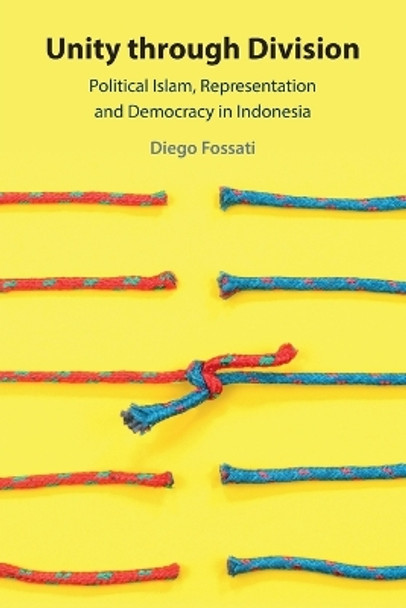 Unity through Division: Political Islam, Representation and Democracy in Indonesia by Diego Fossati 9781009203067