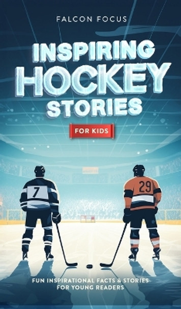 Inspiring Hockey Stories For Kids - Fun, Inspirational Facts & Stories For Young Readers by Falcon Focus 9781923168213