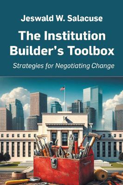 The Institution Builder's Toolbox: Strategies for Negotiating Change by Jeswald W. Salacuse 9781637425947