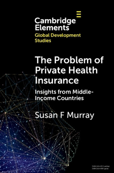 The Problem of Private Health Insurance: Insights from Middle-Income Countries by Susan F. Murray 9781009208185
