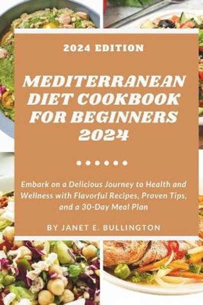 Mediterranean Diet Cookbook For Beginners 2024: Embark on a Delicious Journey to Health and Wellness with Flavorful Recipes, Proven Tips, and a 30-Day Meal Plan. by Janet E Bullington 9798876666949