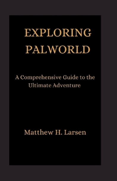 Exploring Palworld: A Comprehensive Guide to the Ultimate Adventure by Matthew H Larsen 9798877179547