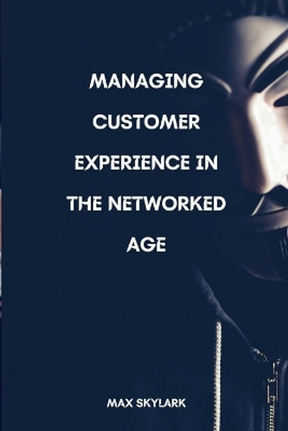 Managing Customer Experience in the Networked Age: Navigating the Shift: From Information Age to Networked Age by Max Skylark 9798879804744