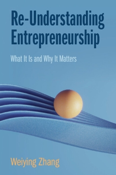 Re-Understanding Entrepreneurship: What It Is and Why It Matters by Weiying Zhang 9781009453363