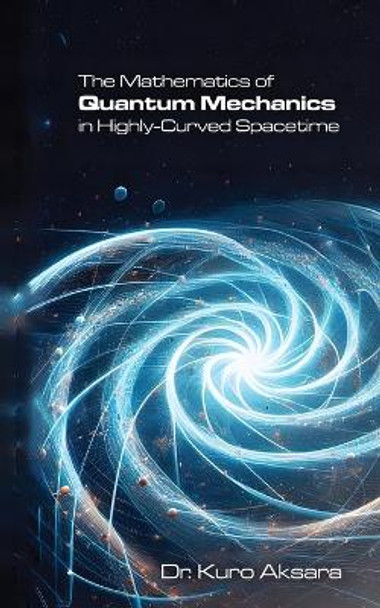 The Mathematics of Quantum Mechanics in Highly-Curved Spacetime by Kuro Aksara 9781778901805
