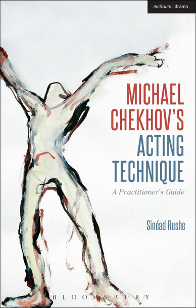 Michael Chekhov's Acting Technique: A Practitioner's Guide Sinead Rushe (Central School of Speech and Drama, UK) 9781408156889