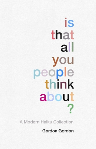 Is That all You People Think About?: a collection of modern haikus by Gordon Alastair Gordon 9781910931615