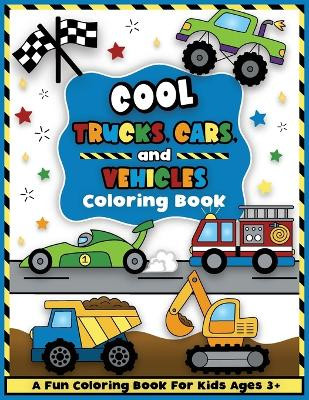 Cool Trucks, Cars, and Vehicles Coloring and Workbook: Construction Coloring Book, Things That Go For Preschool Boys And Girls Toddlers and Kids Ages 3-5 by Colorful Creative Kids 9781733566896