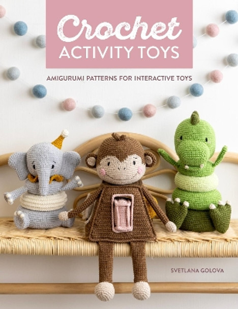 Crochet Activity Toys: Amigurumi Patterns for Interactive Toys by Svetlana Golova 9781446312957