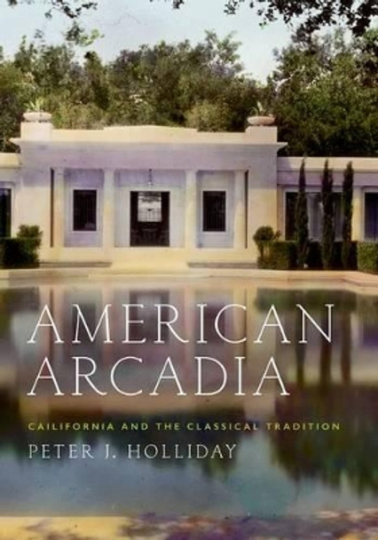 American Arcadia: California and the Classical Tradition by Peter J. Holliday 9780190256517