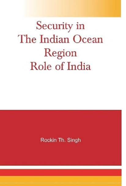 Security in the Indian Ocean Region- Role of India by Rockin Th Singh 9789380177489