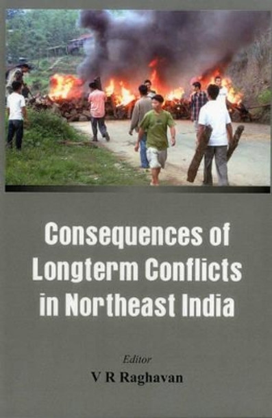 Consequences of Longterm Conflicts in Northeast India by V. R. Raghavan 9789382652021