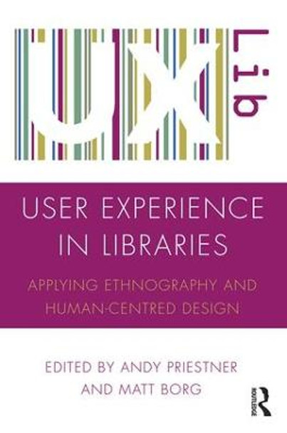 User Experience in Libraries: Applying Ethnography and Human-Centred Design by Andy Priestner