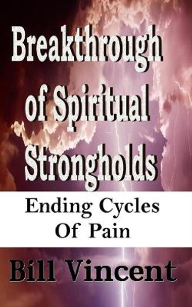 Breakthrough of Spiritual Strongholds: Ending Cycles of Pain by Bill Vincent 9798211297234