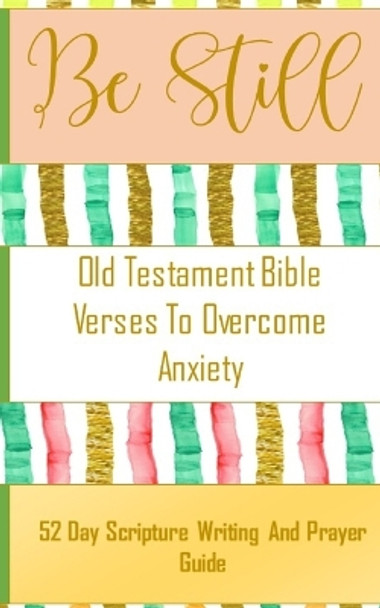 Be Still - Old Testament Bible Verses On Anxiety - 52 Day Scripture Writing And Prayer Guide by Yefet Yoktan 9798211634527