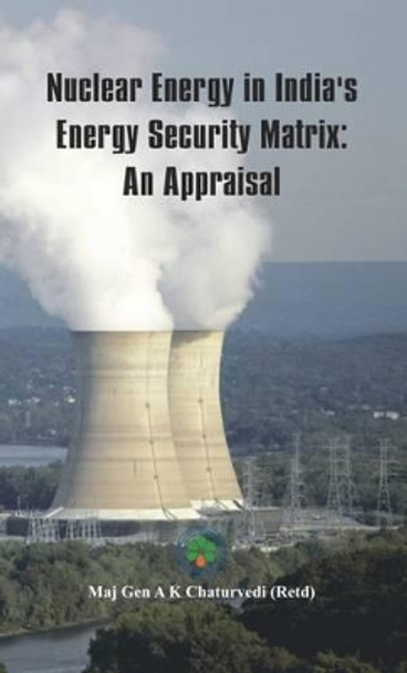 Nuclear Energy in India's Energy Security Matrix: An Appraisal by Ajay Kumar Chaturvedi 9789382652359