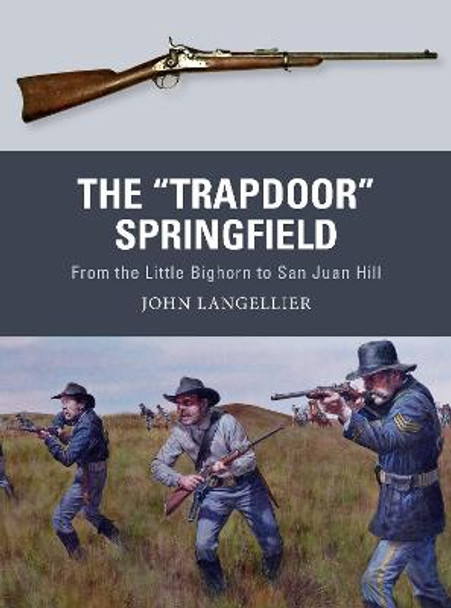 The &quot;Trapdoor&quot; Springfield: From the Little Bighorn to San Juan Hill by John Langellier