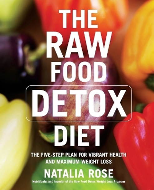 The Raw Food Detox Diet: The Five-Step Plan for Vibrant Health and Maximum Weight Loss by Natalia Rose 9780060834371