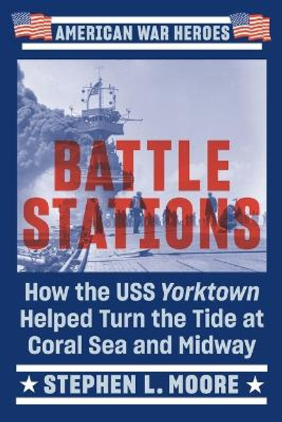 Battle Stations: How the USS Yorktown Helped Turn the Tide at Coral Sea and Midway by Stephen L. Moore 9780593186671