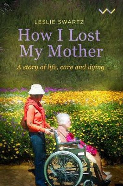 How I Lost My Mother: A story of life, care and dying by Leslie Swartz 9781776146949