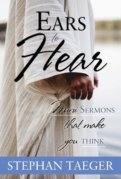Ears to Hear: Mini Sermons That Make You Think: Mini Sermons That Make You Think by Stephan Taeger 9781462137824