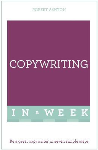 Copywriting In A Week: Be A Great Copywriter In Seven Simple Steps by Robert Ashton