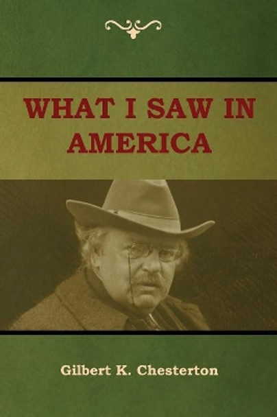 What I saw in America by Gilbert K Chesterton 9781604449587