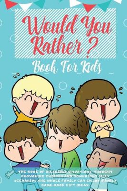 Would You Rather Book For Kids: The Book of Hilarious Situations, Thought Provoking Choices and Downright Silly Scenarios the Whole Family Can Enjoy (Family Game Book Gift Ideas) by Learning Zone 9781989626115