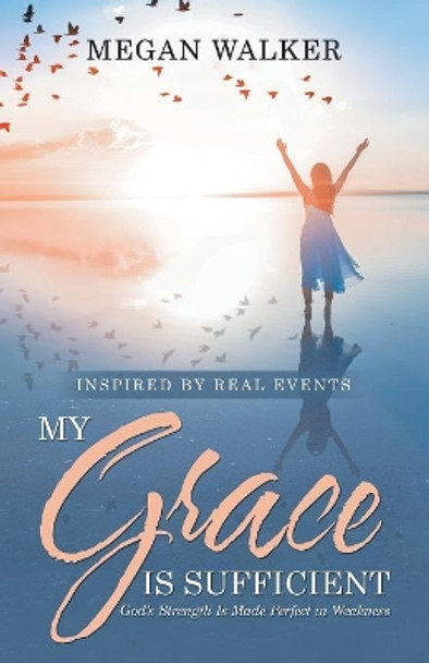 My Grace Is Sufficient: God's Strength Is Made Perfect in Weakness by Megan Walker 9781973651567